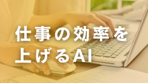 仕事の効率を上げるAI